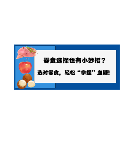 零食选择也有小妙招？选对零食，轻松“拿捏”血糖！